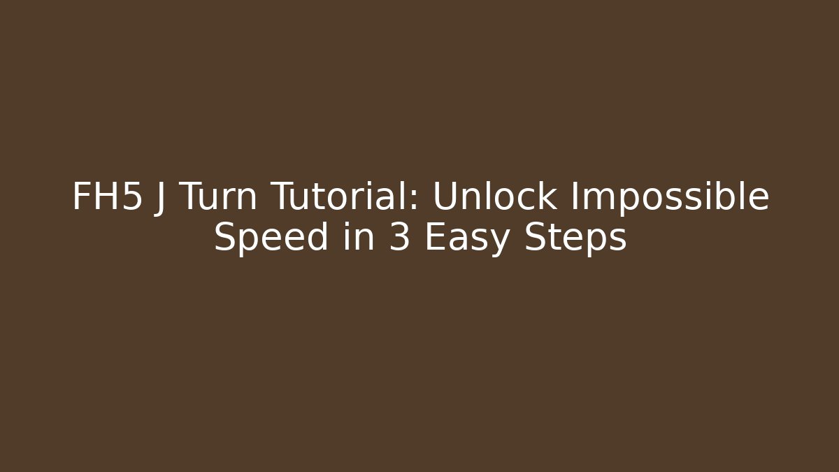 FH5 J Turn Tutorial: Unlock Impossible Speed in 3 Easy Steps - Create More Assets