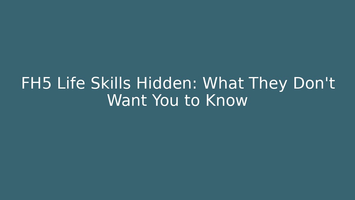 FH5 Life Skills Hidden: What They Don’t Want You to Know