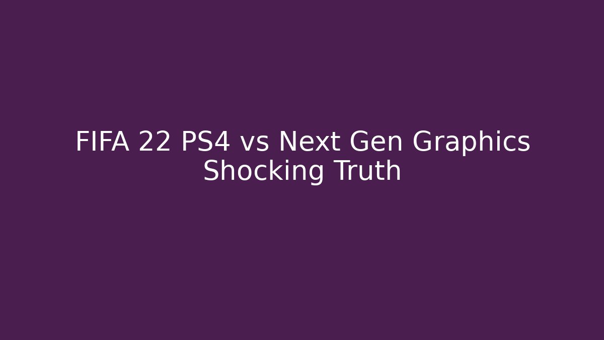 FIFA 22 PS4 vs Next Gen Graphics Shocking Truth