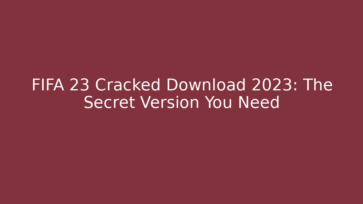 FIFA 23 Cracked Download 2023: The Secret Version You Need