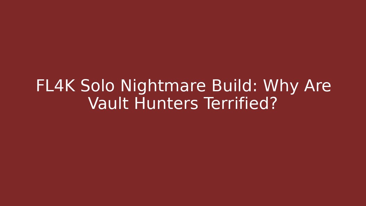 FL4K Solo Nightmare Build: Why Are Vault Hunters Terrified?