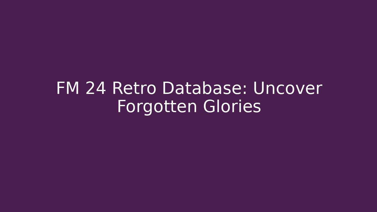 FM 24 Retro Database: Uncover Forgotten Glories