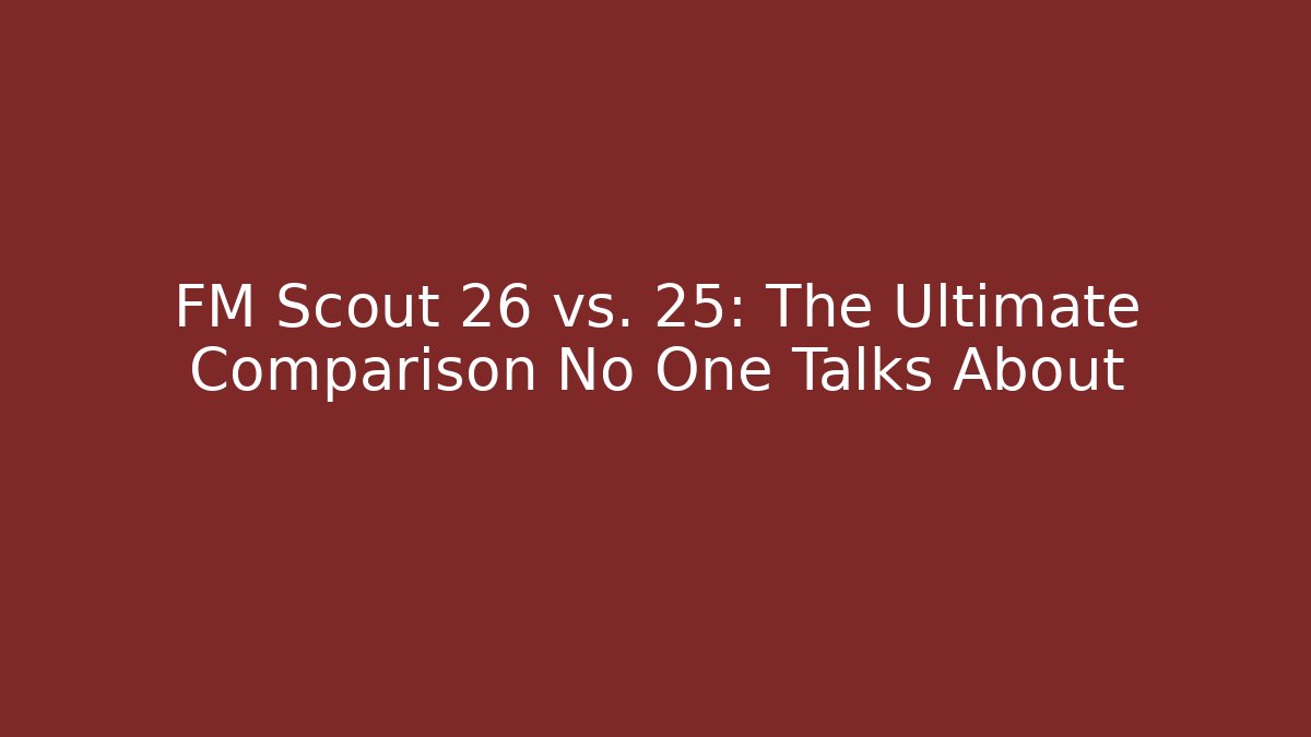 FM Scout 26 vs. 25: The Ultimate Comparison No One Talks About - Create More Assets