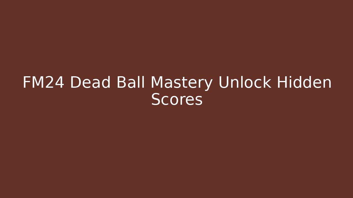 FM24 Dead Ball Mastery Unlock Hidden Scores