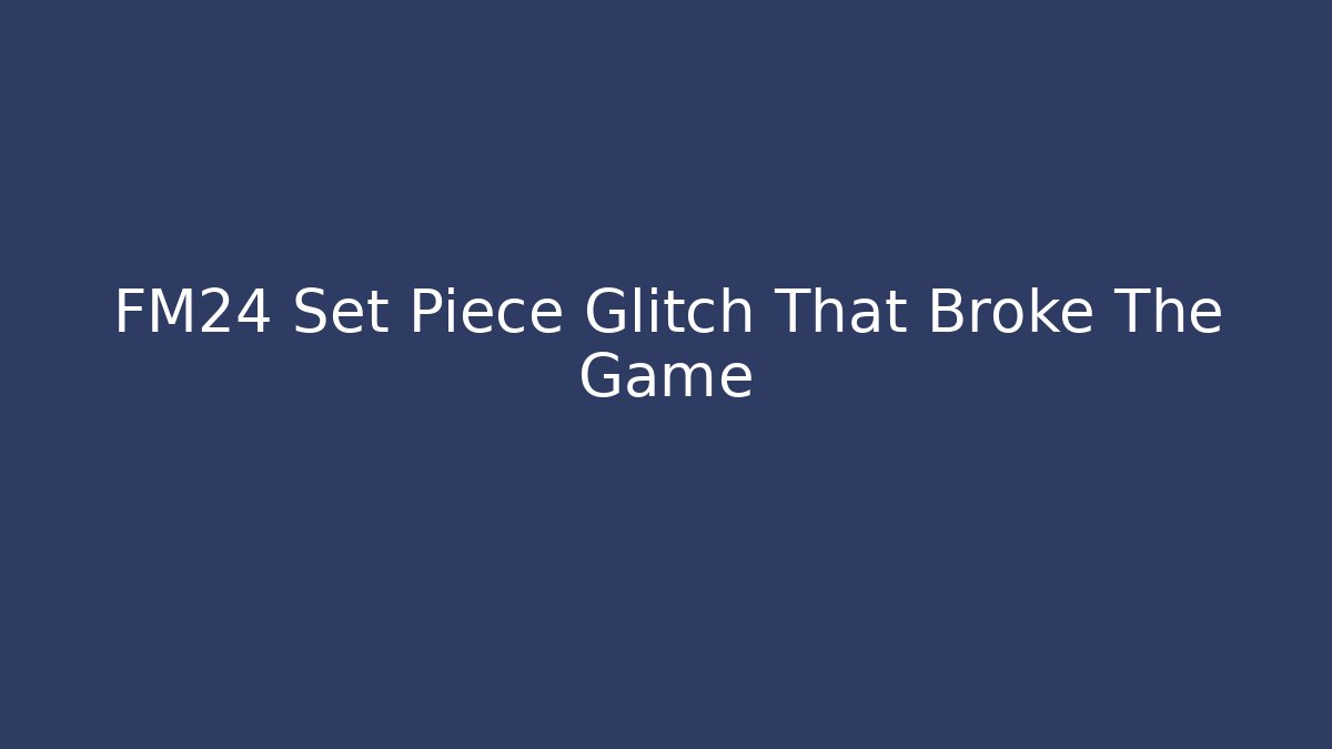 FM24 Set Piece Glitch That Broke The Game