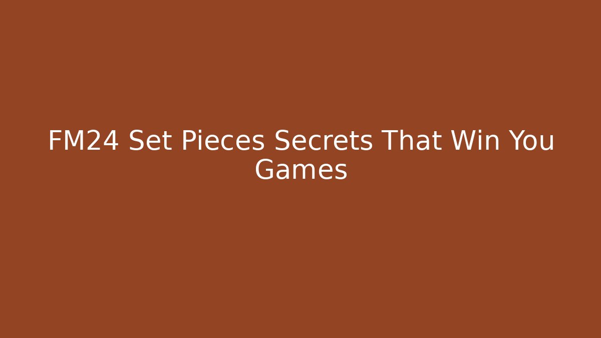 FM24 Set Pieces Secrets That Win You Games - Create More Assets