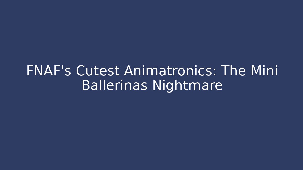FNAF's Cutest Animatronics: The Mini Ballerinas Nightmare