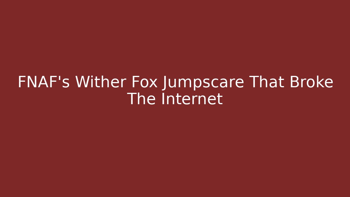 FNAF's Wither Fox Jumpscare That Broke The Internet