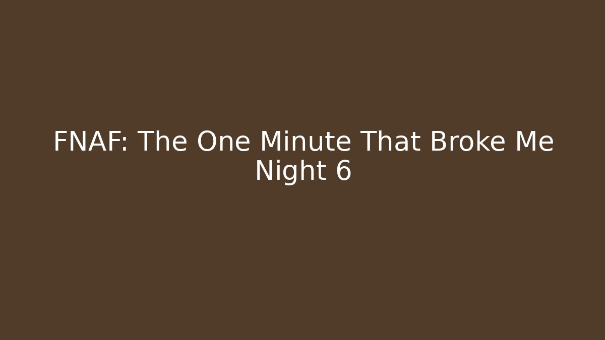 FNAF: The One Minute That Broke Me Night 6
