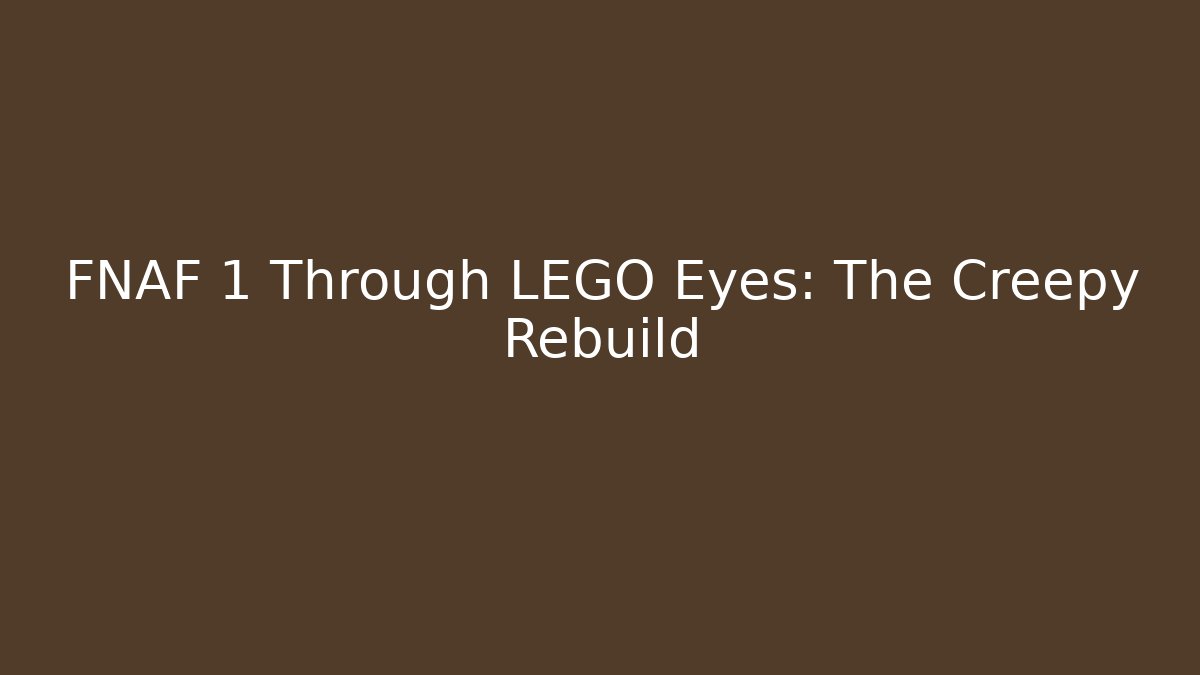 FNAF 1 Through LEGO Eyes: The Creepy Rebuild