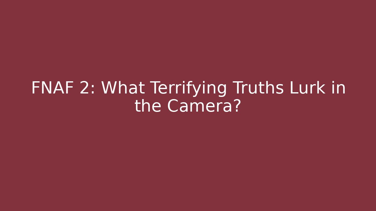 FNAF 2: What Terrifying Truths Lurk in the Camera?