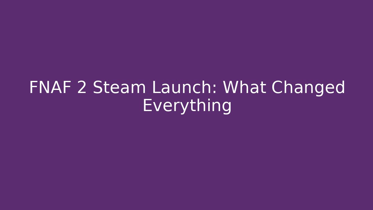 FNAF 2 Steam Launch: What Changed Everything
