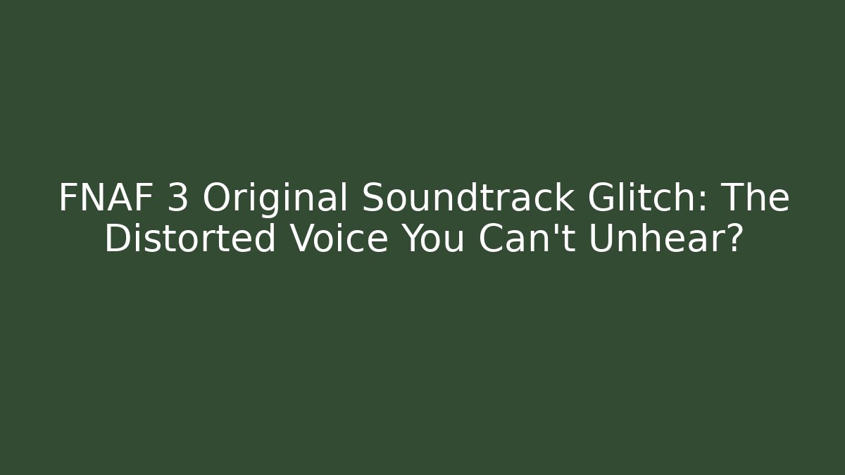 FNAF 3 Original Soundtrack Glitch: The Distorted Voice You Can't Unhear?