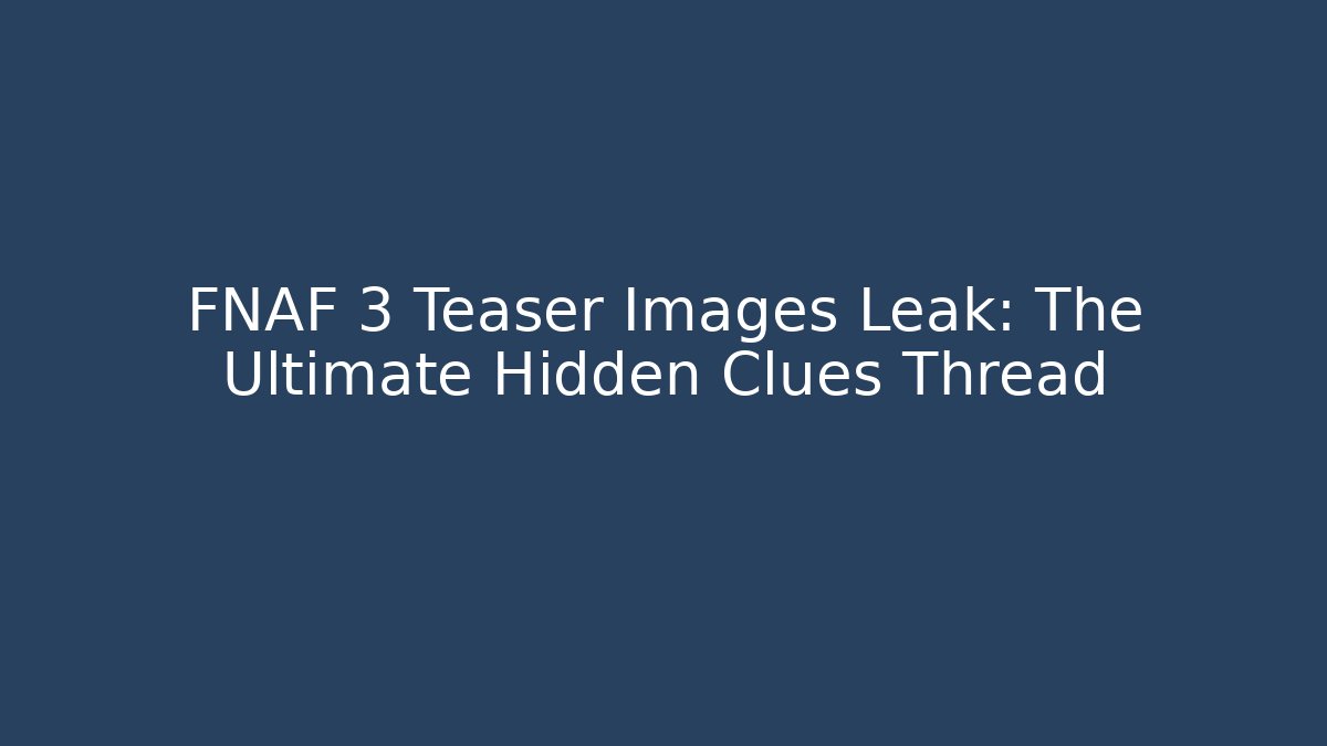 FNAF 3 Teaser Images Leak: The Ultimate Hidden Clues Thread