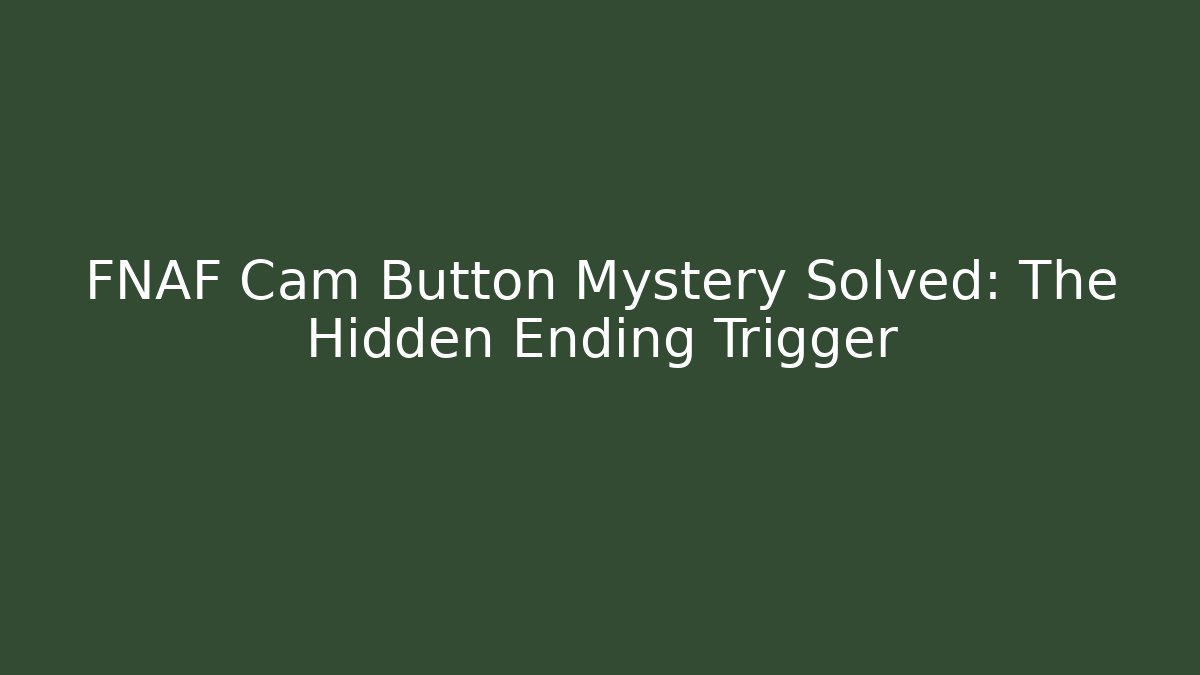 FNAF Cam Button Mystery Solved: The Hidden Ending Trigger