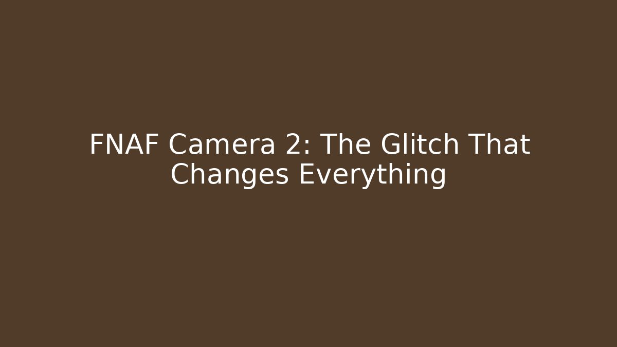 FNAF Camera 2: The Glitch That Changes Everything