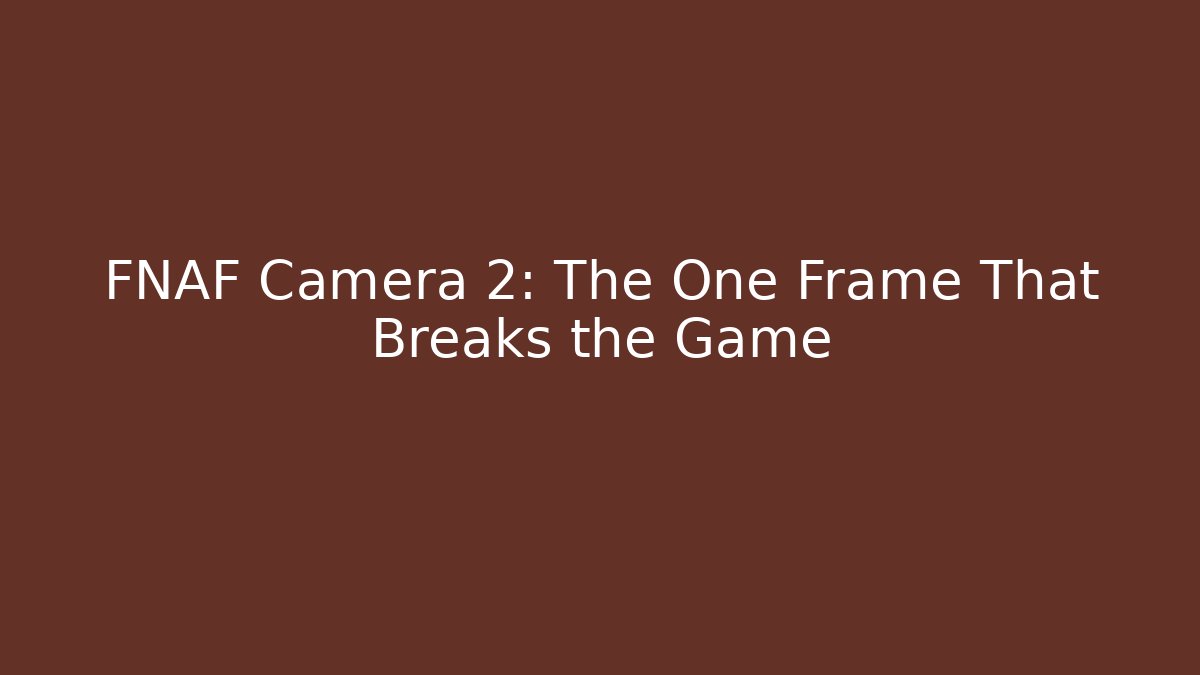 FNAF Camera 2: The One Frame That Breaks the Game
