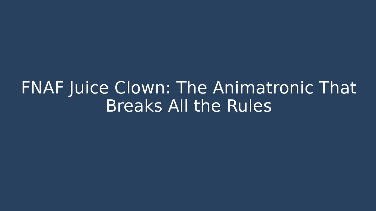 FNAF Juice Clown: The Animatronic That Breaks All the Rules