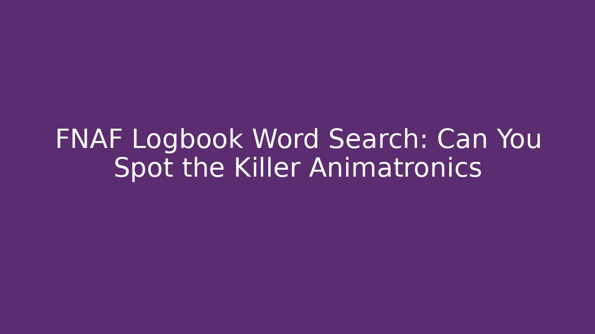 FNAF Logbook Word Search: Can You Spot the Killer Animatronics