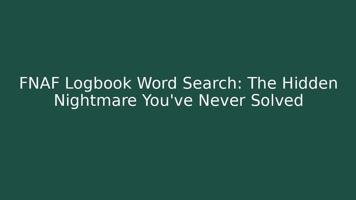 FNAF Logbook Word Search: The Hidden Nightmare You’ve Never Solved