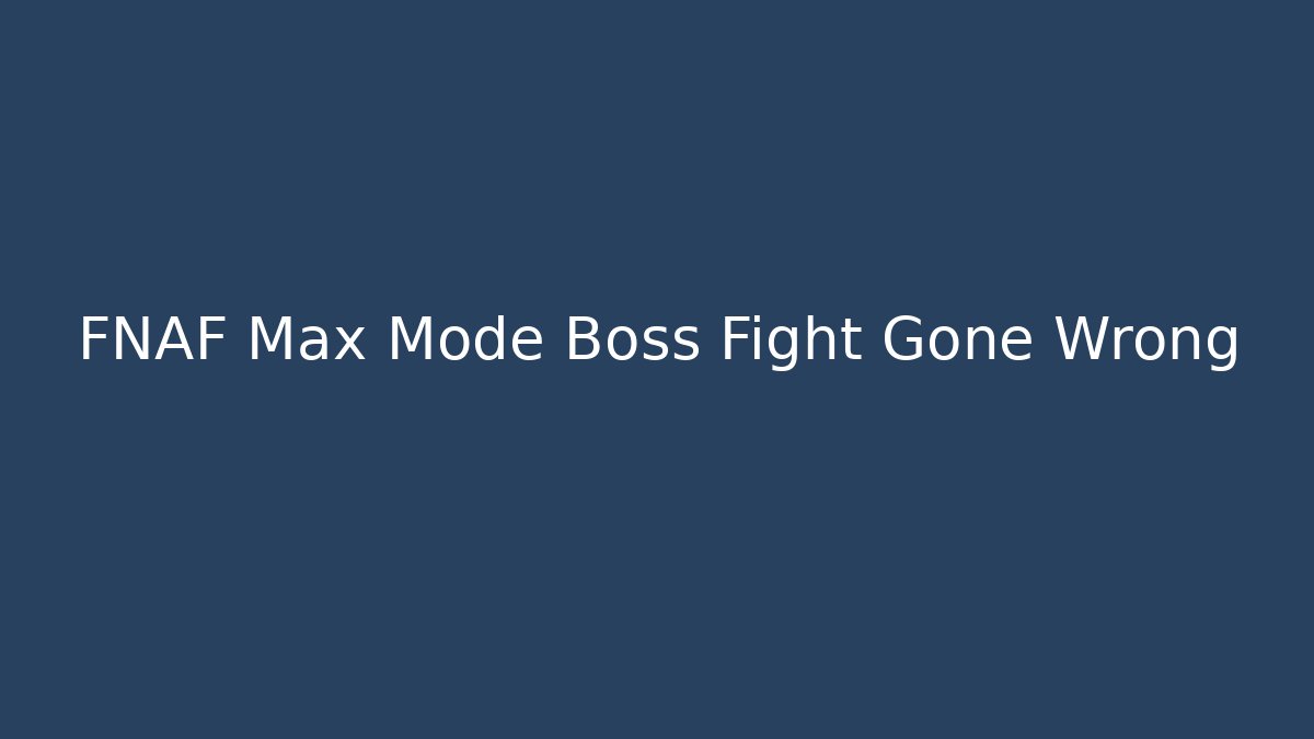 FNAF Max Mode Boss Fight Gone Wrong