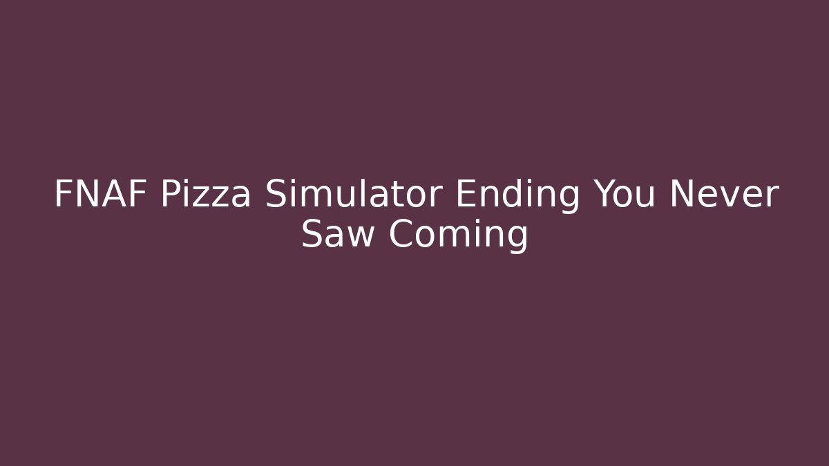 FNAF Pizza Simulator Ending You Never Saw Coming