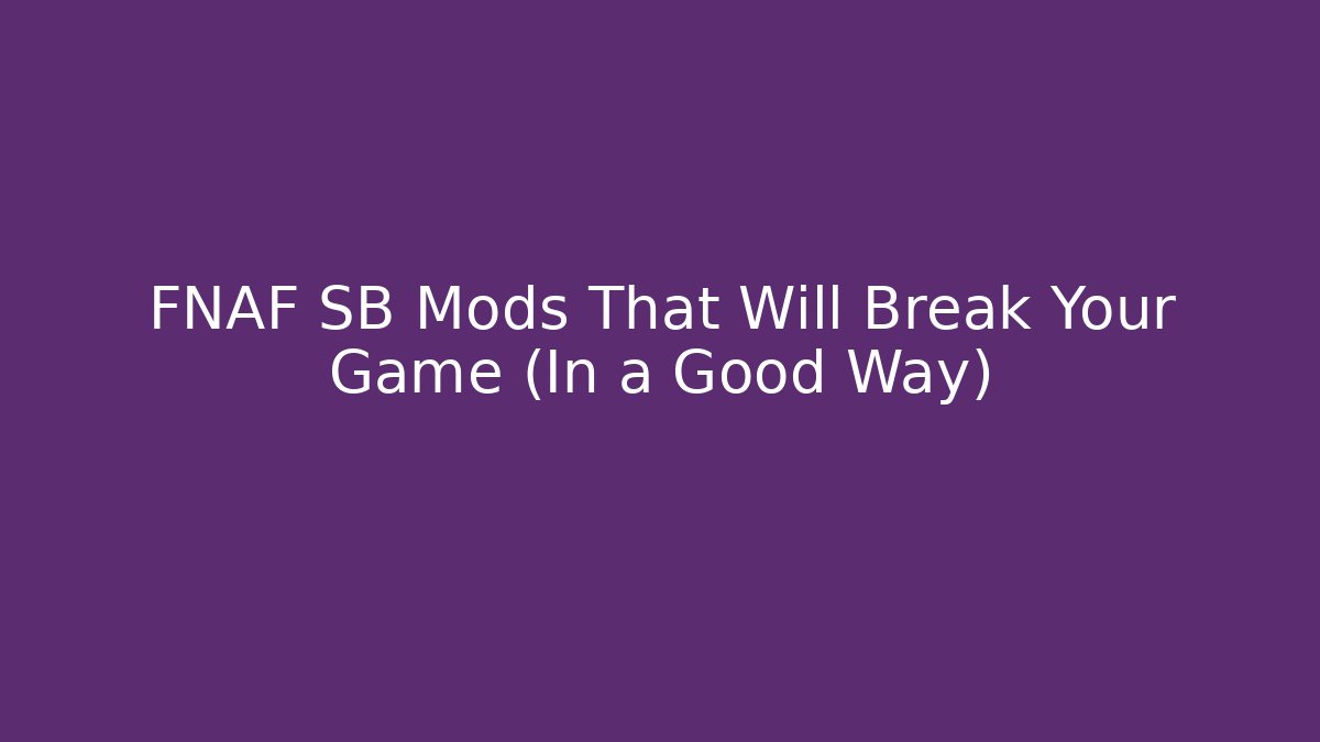 FNAF SB Mods That Will Break Your Game (In a Good Way)
