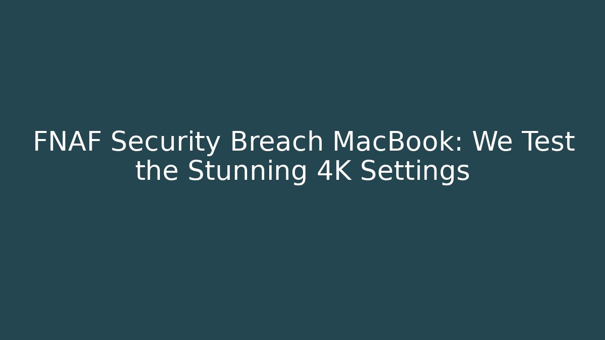 FNAF Security Breach MacBook: We Test the Stunning 4K Settings