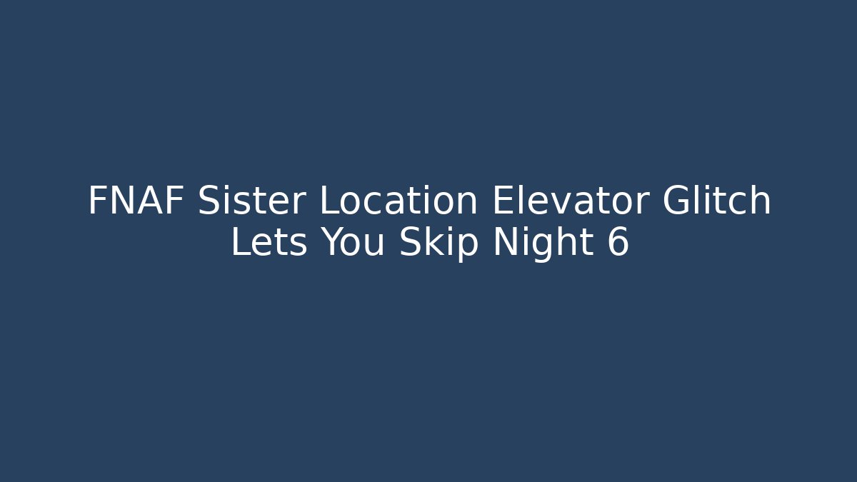 FNAF Sister Location Elevator Glitch Lets You Skip Night 6