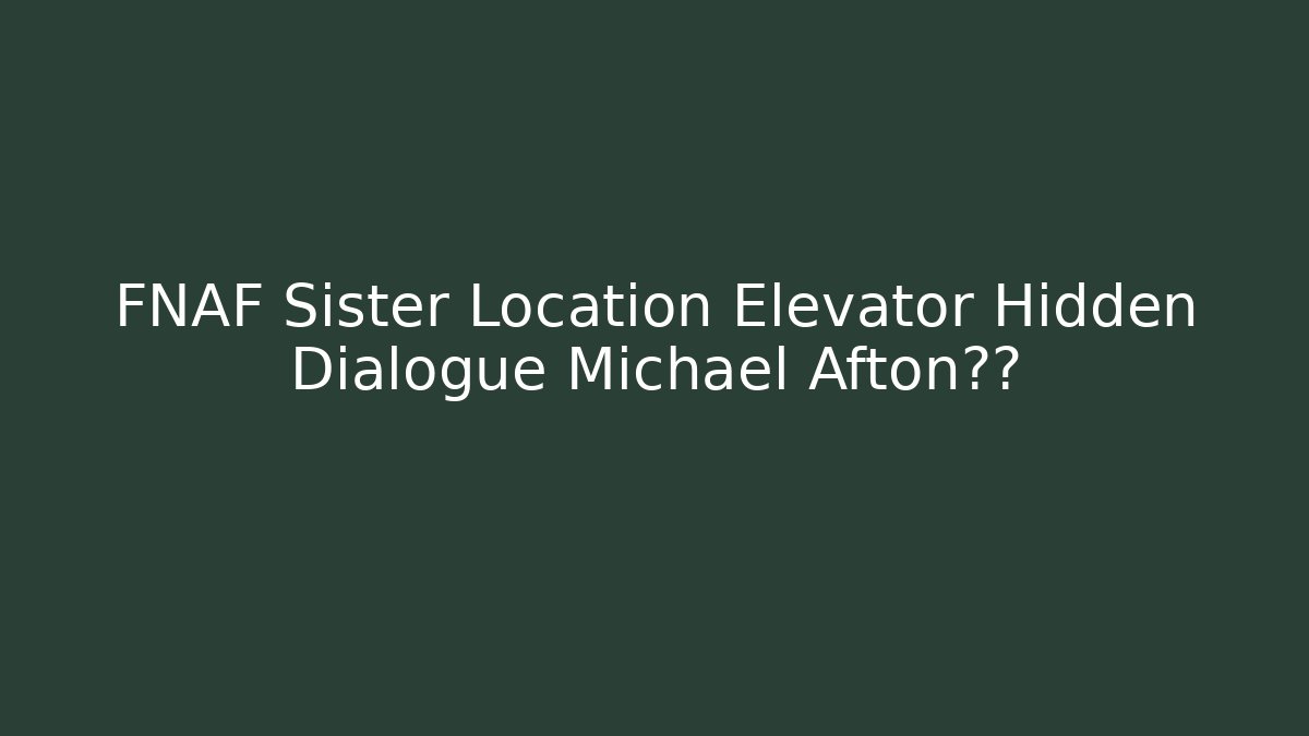 FNAF Sister Location Elevator Hidden Dialogue Michael Afton真相 - Create More Assets