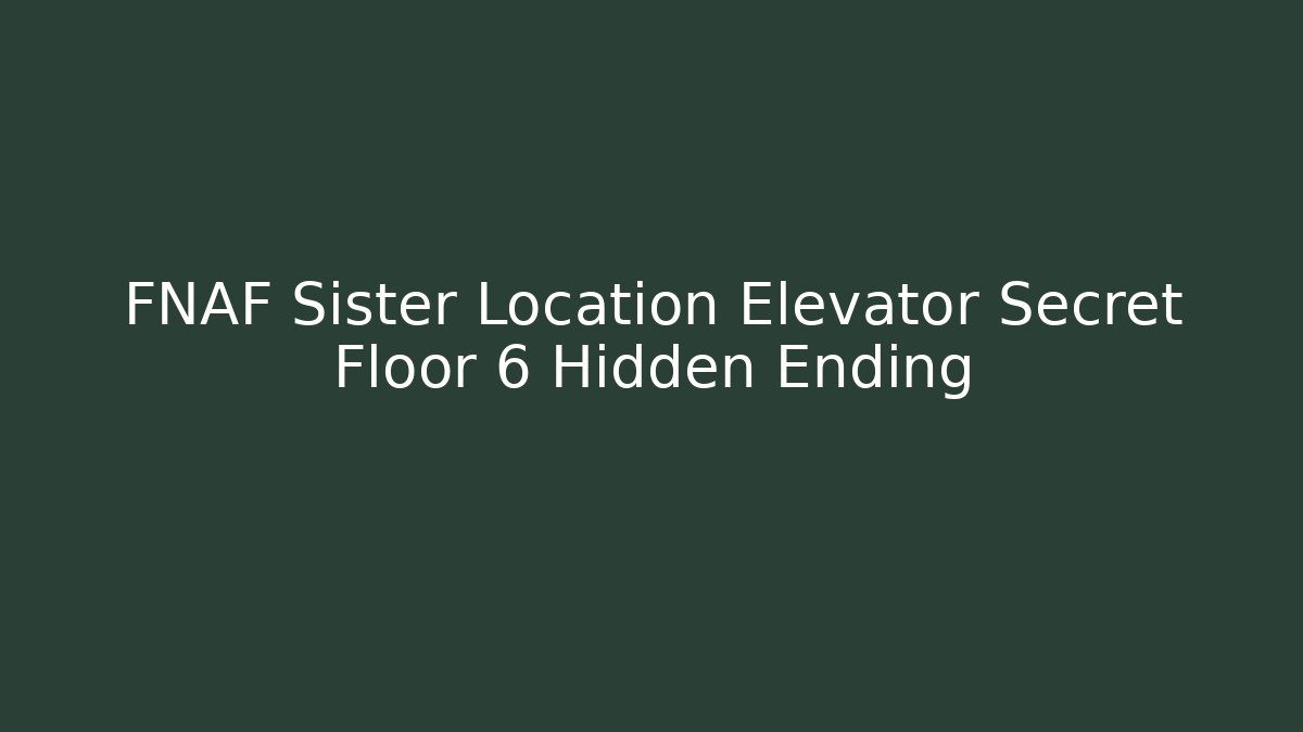 FNAF Sister Location Elevator Secret Floor 6 Hidden Ending - Create More Assets