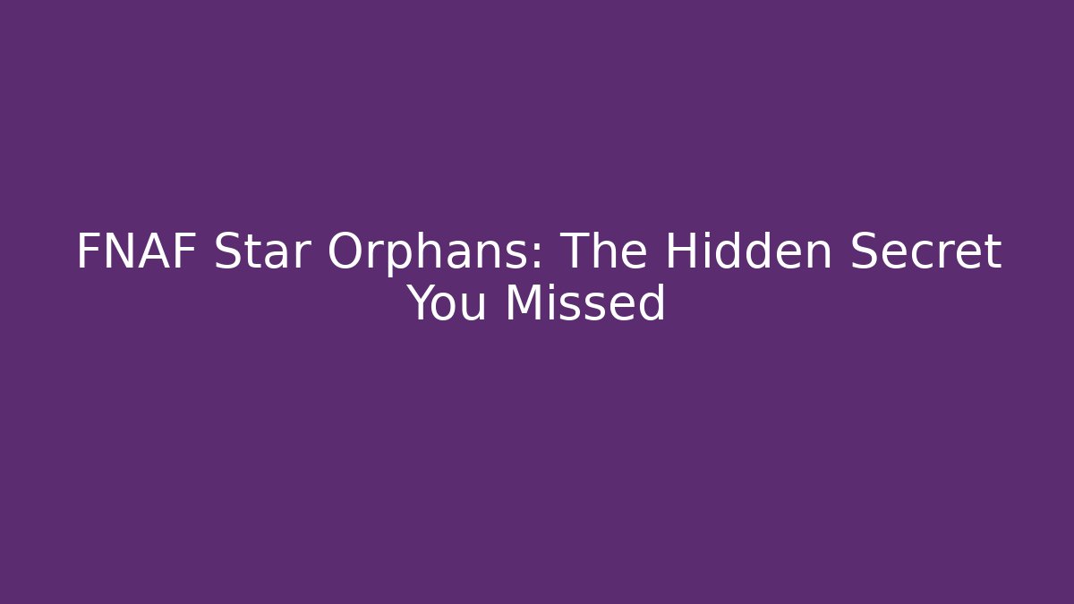 FNAF Star Orphans: The Hidden Secret You Missed