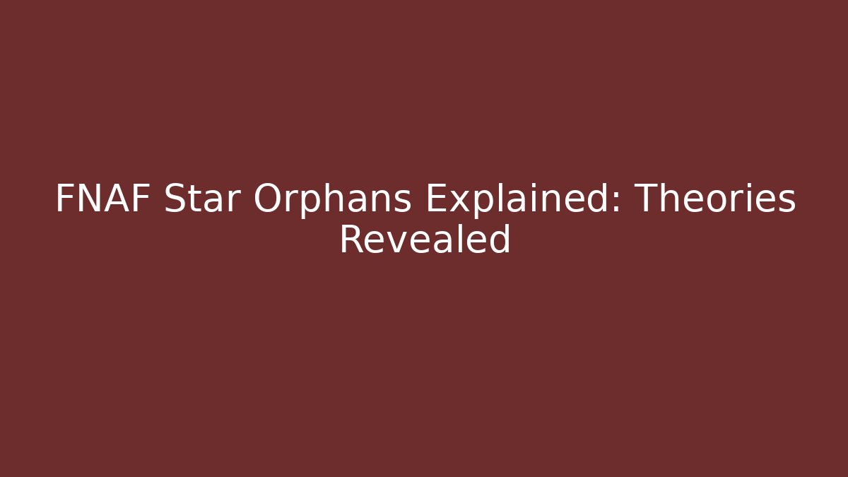 FNAF Star Orphans Explained: Theories Revealed - Create More Assets