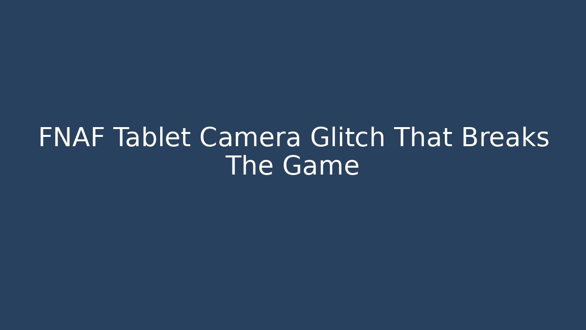 FNAF Tablet Camera Glitch That Breaks The Game - Create More Assets
