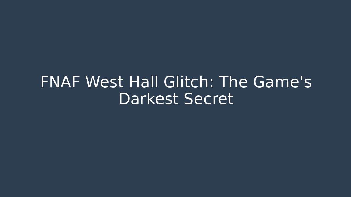 FNAF West Hall Glitch: The Game's Darkest Secret