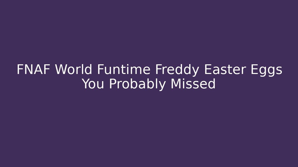 FNAF World Funtime Freddy Easter Eggs You Probably Missed