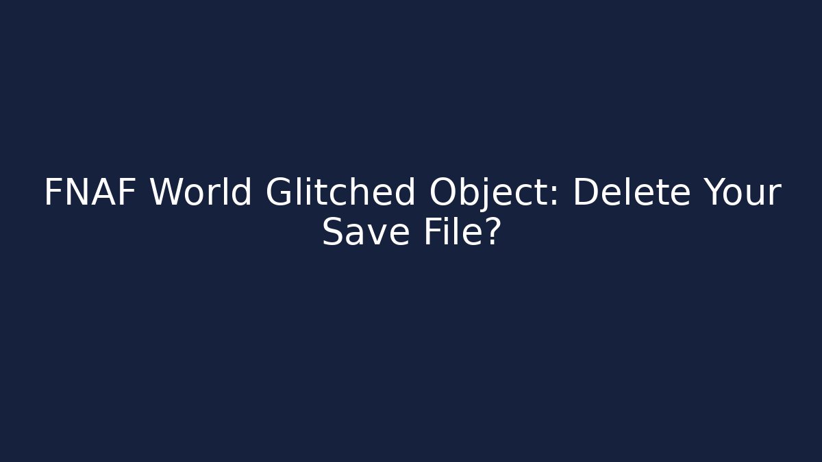 FNAF World Glitched Object: Delete Your Save File?