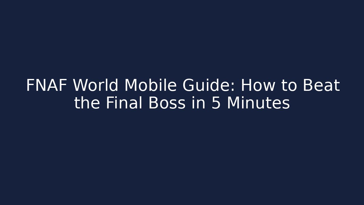 FNAF World Mobile Guide: How to Beat the Final Boss in 5 Minutes