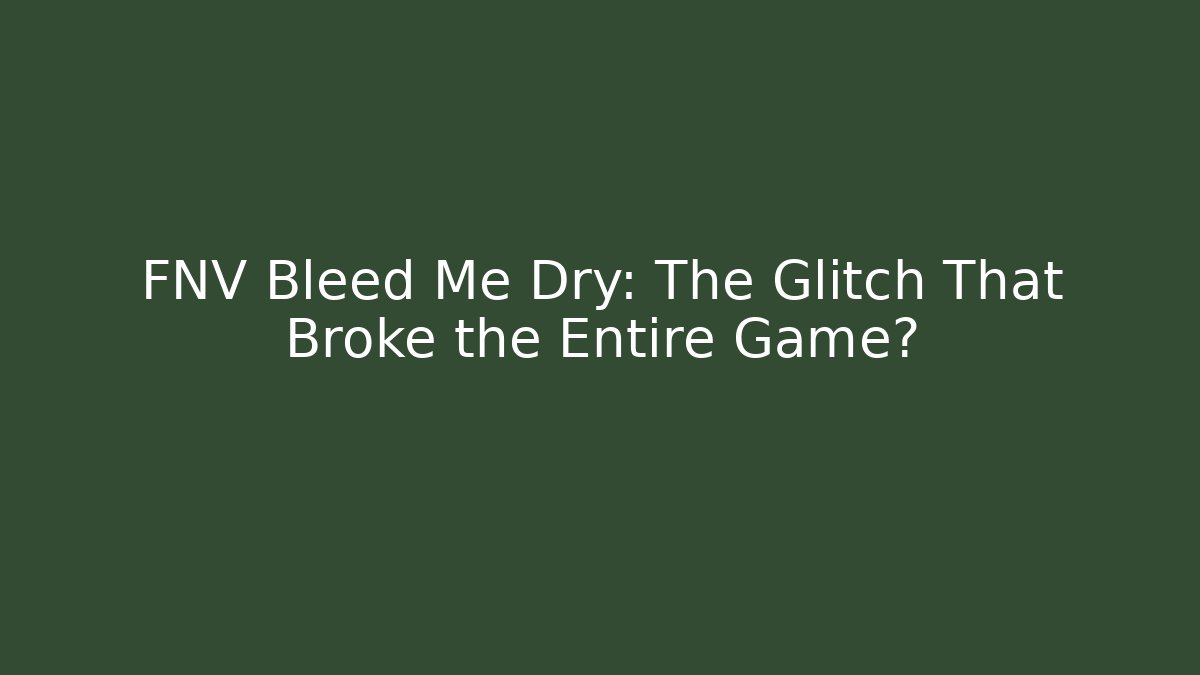 FNV Bleed Me Dry: The Glitch That Broke the Entire Game?