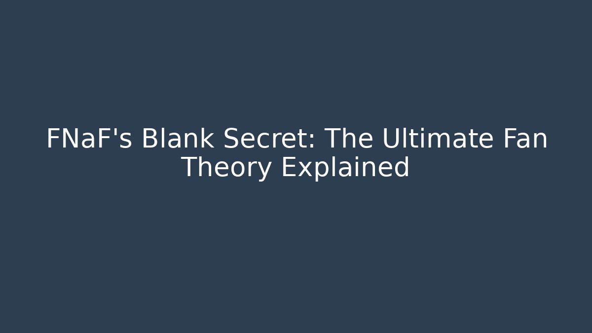 FNaF's Blank Secret: The Ultimate Fan Theory Explained