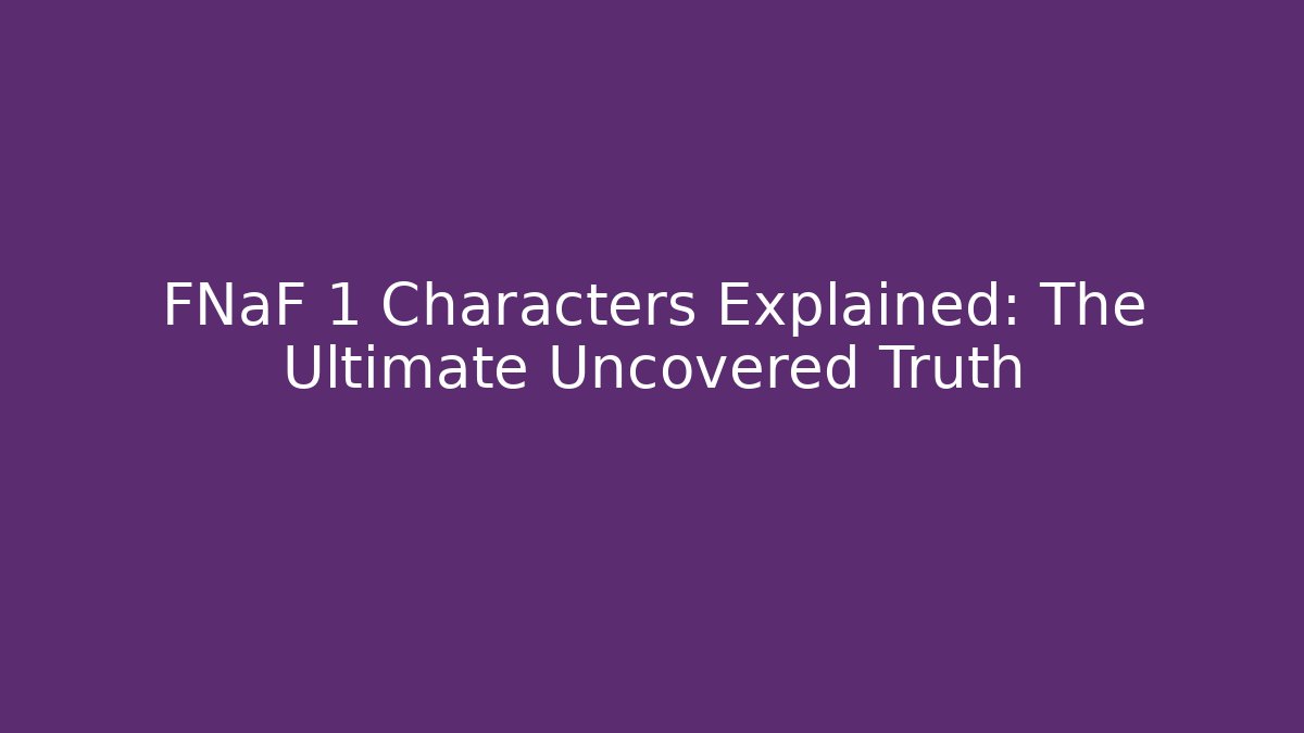 FNaF 1 Characters Explained: The Ultimate Uncovered Truth