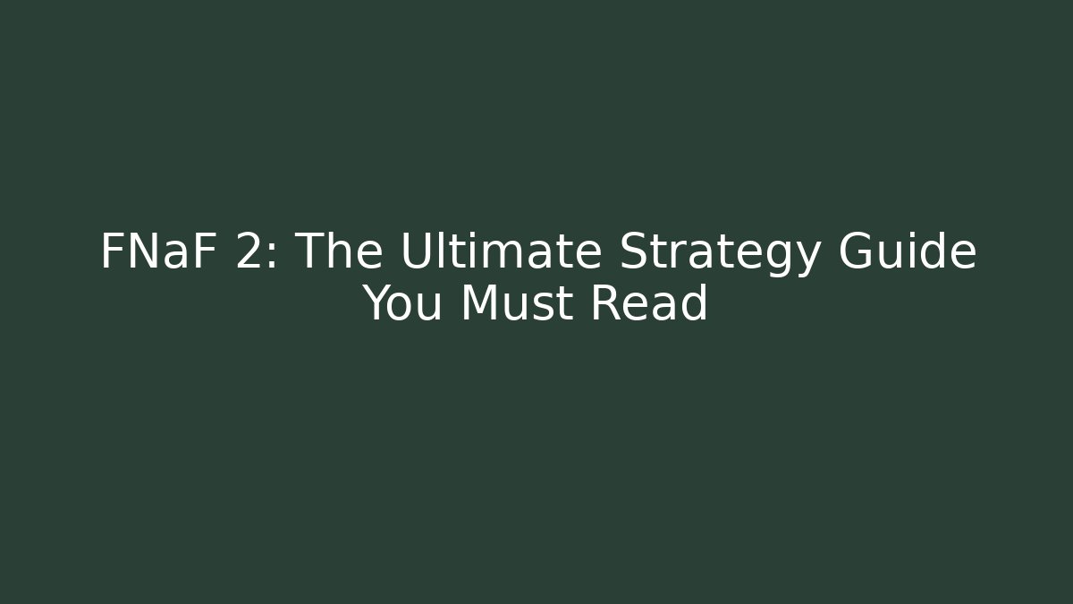 FNaF 2: The Ultimate Strategy Guide You Must Read