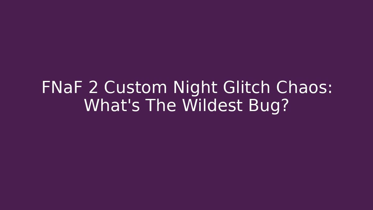 FNaF 2 Custom Night Glitch Chaos: What's The Wildest Bug?