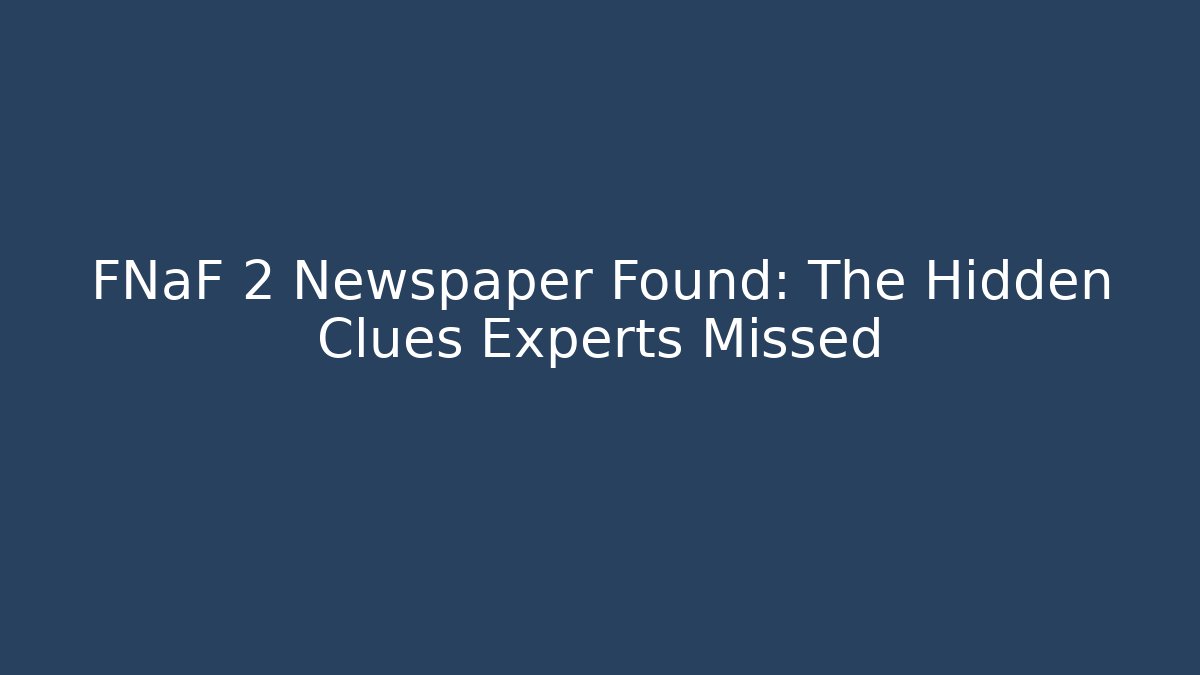 FNaF 2 Newspaper Found: The Hidden Clues Experts Missed - Create More Assets