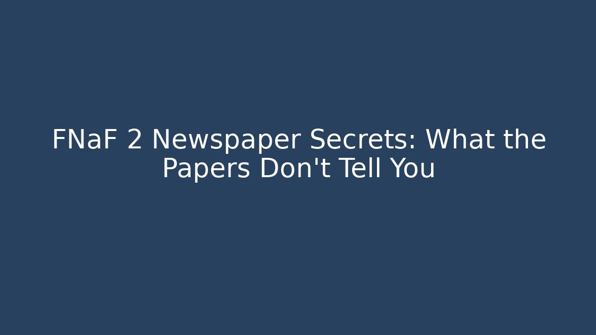 FNaF 2 Newspaper Secrets: What the Papers Don't Tell You
