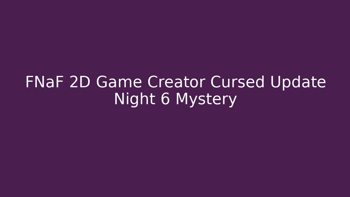 FNaF 2D Game Creator Cursed Update Night 6 Mystery
