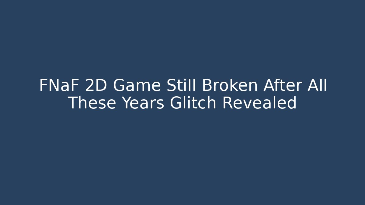 FNaF 2D Game Still Broken After All These Years Glitch Revealed