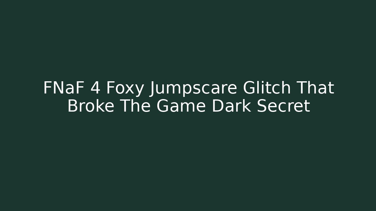 FNaF 4 Foxy Jumpscare Glitch That Broke The Game Dark Secret
