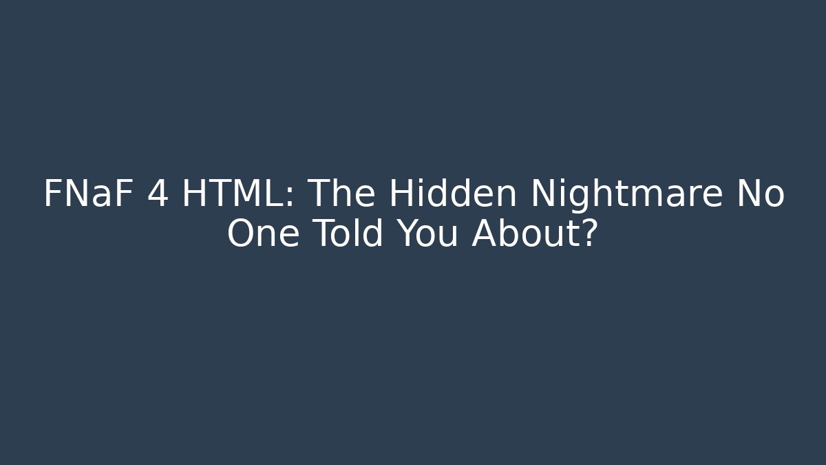 FNaF 4 HTML: The Hidden Nightmare No One Told You About?