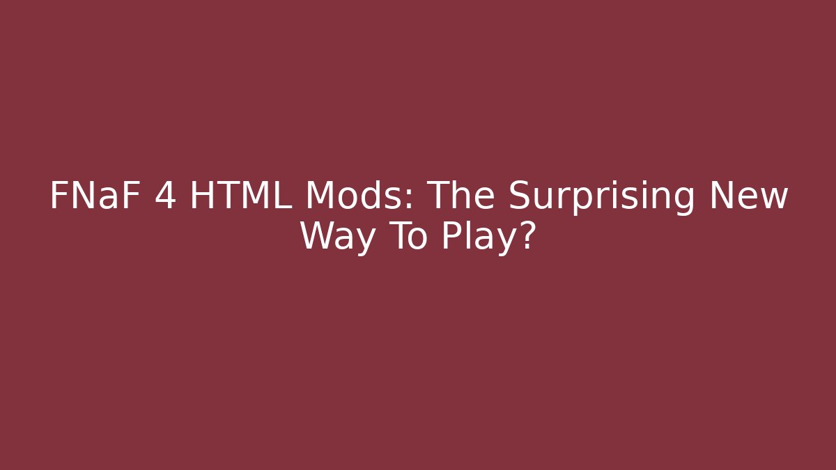FNaF 4 HTML Mods: The Surprising New Way To Play?